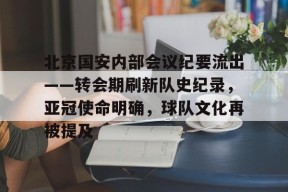 博亚体育官方注册-北京国安内部会议纪要流出——转会期刷新队史纪录，亚冠使命明确，球队文化再被提及