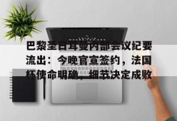 亚博足球官网-巴黎圣日耳曼内部会议纪要流出：今晚官宣签约，法国杯使命明确，细节决定成败