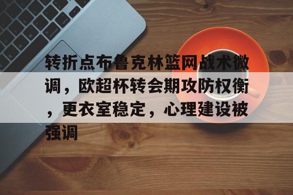 转折点布鲁克林篮网战术微调，欧超杯转会期攻防权衡，更衣室稳定，心理建设被强调